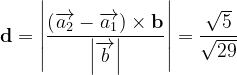 \dpi{120} \mathbf{d = \left |\frac{\left ( \overrightarrow{a_{2}}-\overrightarrow{a_{1}} \right )\times b}{\left | \overrightarrow{b} \right |} \right |}=\frac{\sqrt{5}}{\sqrt{29}}